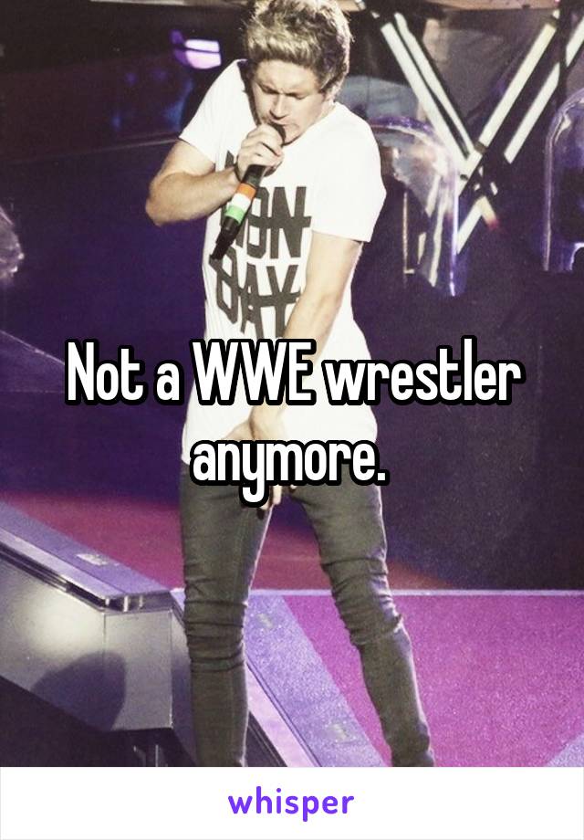 Not a WWE wrestler anymore. 