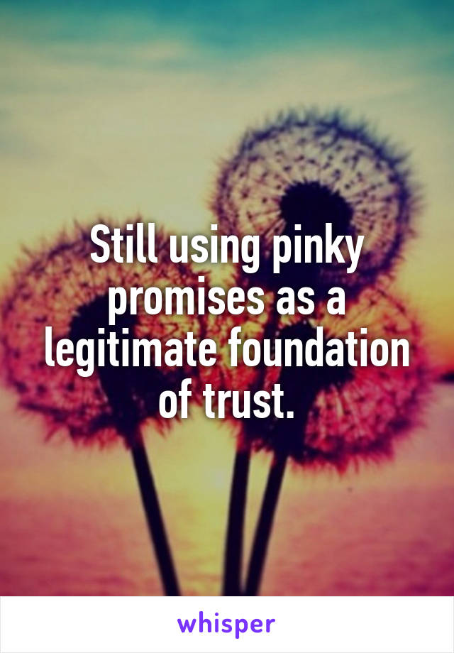 Still using pinky promises as a legitimate foundation of trust.