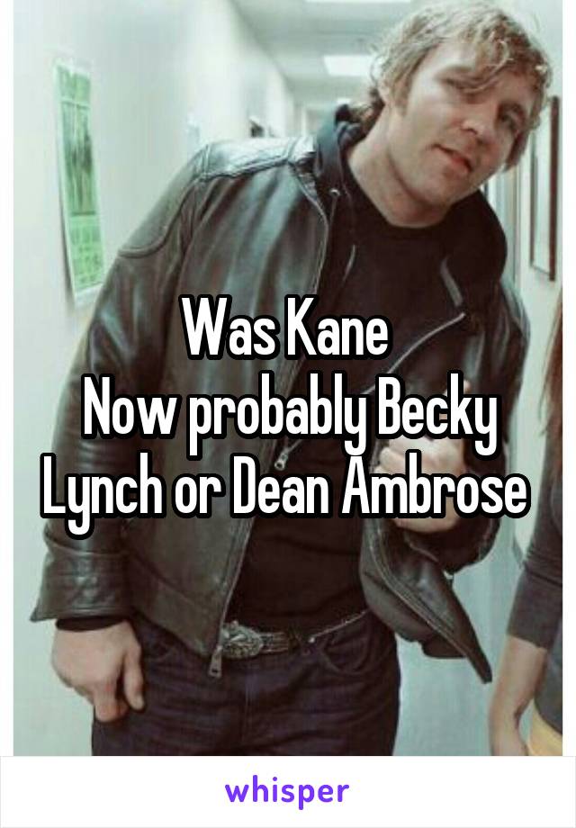 Was Kane 
Now probably Becky Lynch or Dean Ambrose 