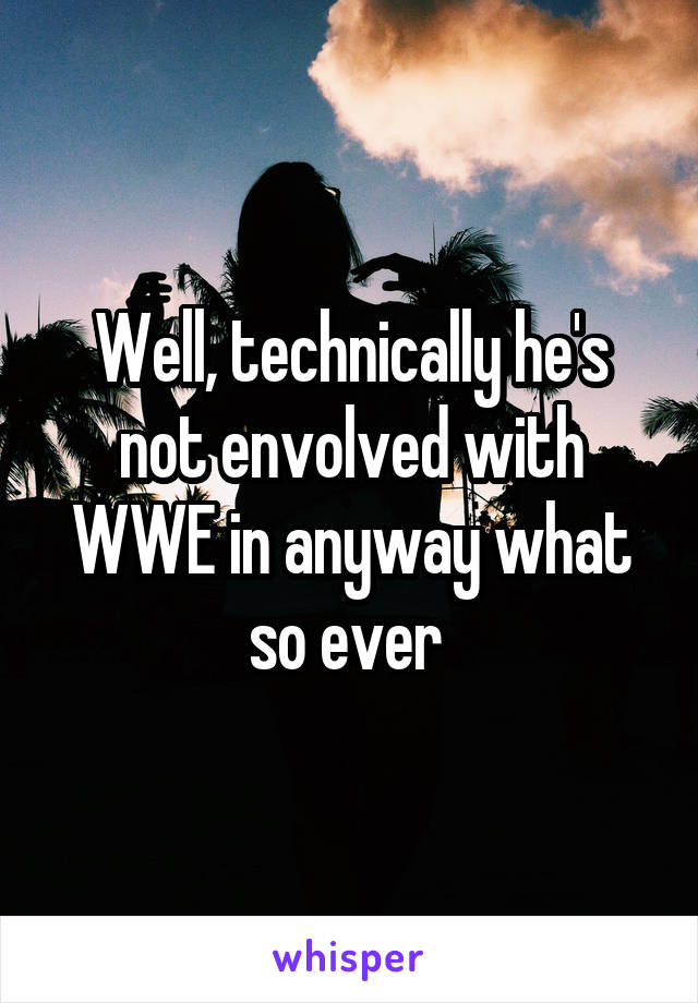 Well, technically he's not envolved with WWE in anyway what so ever 