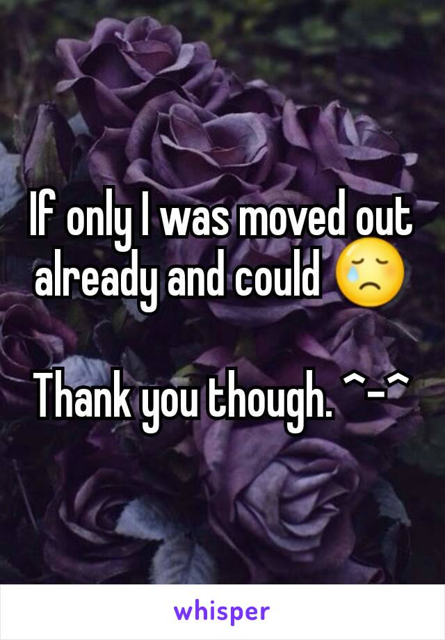 If only I was moved out already and could 😢

Thank you though. ^-^