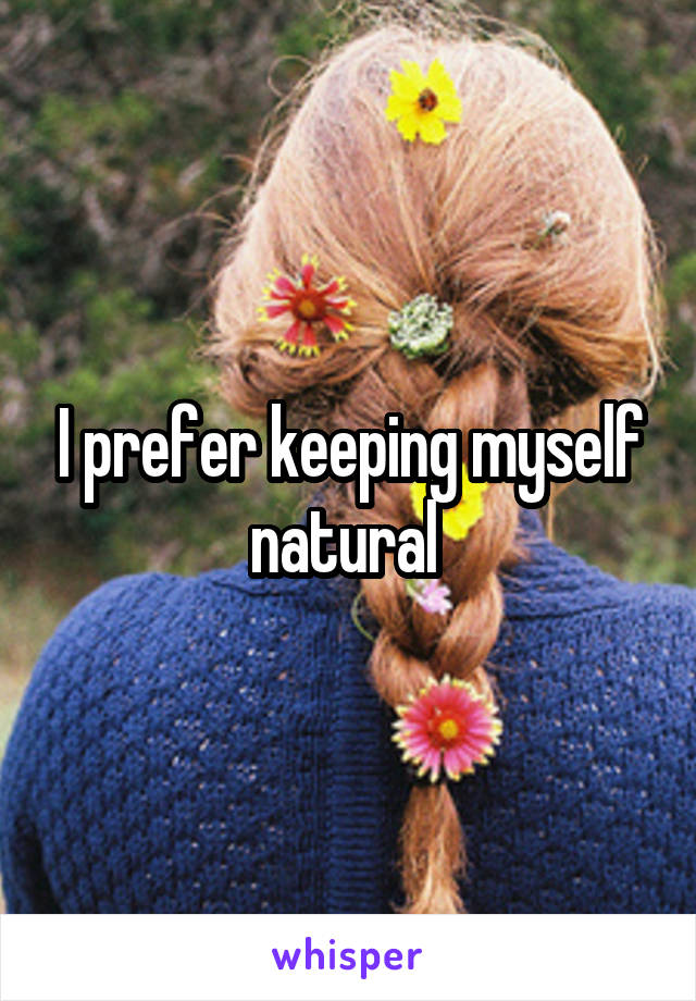 I prefer keeping myself natural 