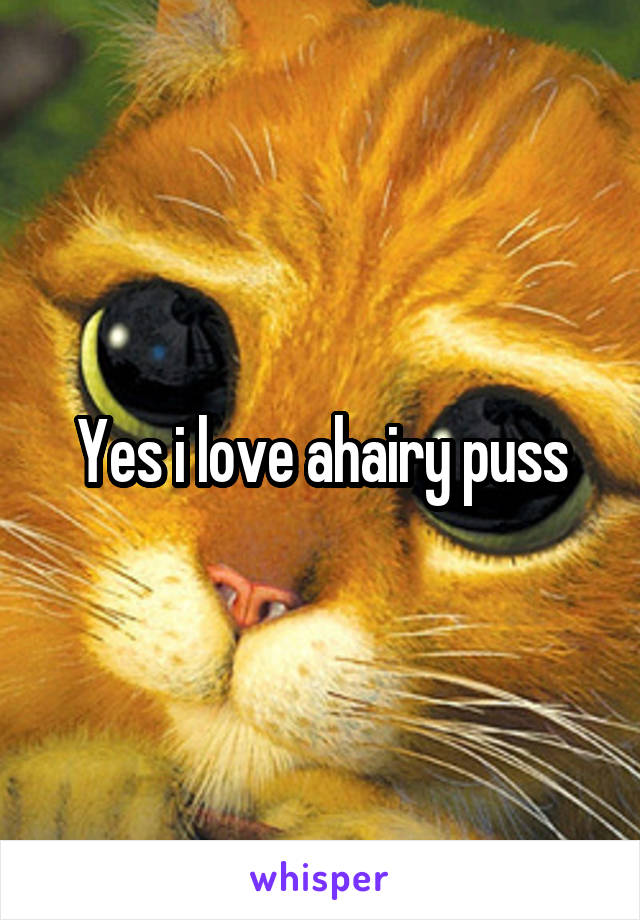 Yes i love ahairy puss