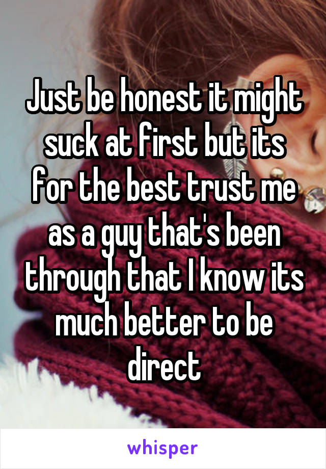 Just be honest it might suck at first but its for the best trust me as a guy that's been through that I know its much better to be direct