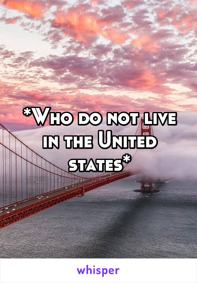 *Who do not live in the United states*