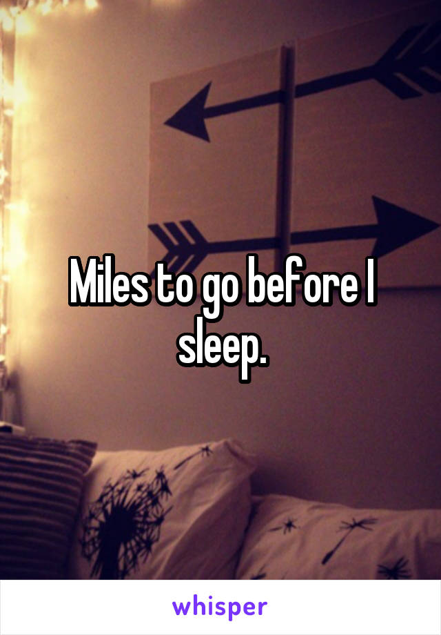 Miles to go before I sleep.