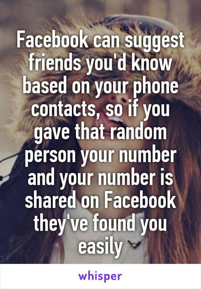 Facebook can suggest friends you'd know based on your phone contacts, so if you gave that random person your number and your number is shared on Facebook they've found you easily