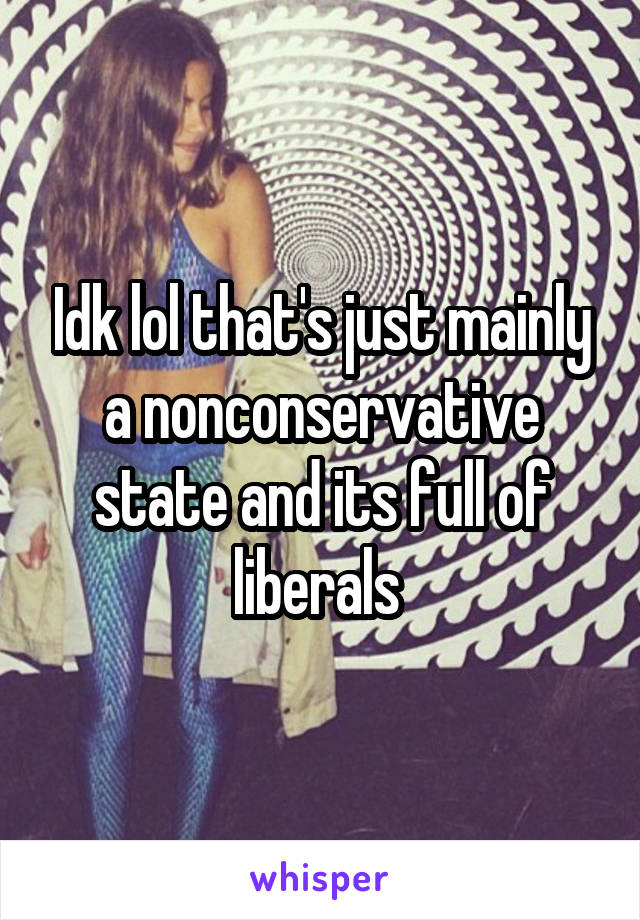 Idk lol that's just mainly a nonconservative state and its full of liberals 