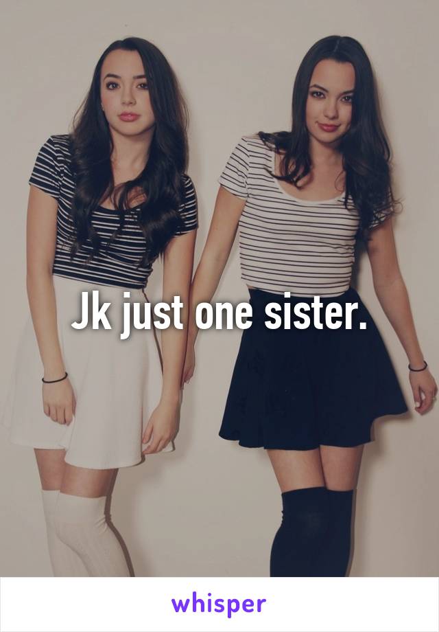 Jk just one sister.