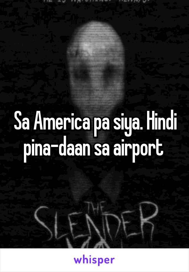 Sa America pa siya. Hindi pina-daan sa airport 