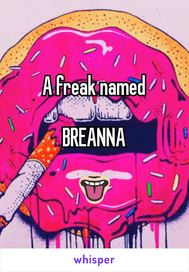 A freak named

BREANNA

👅