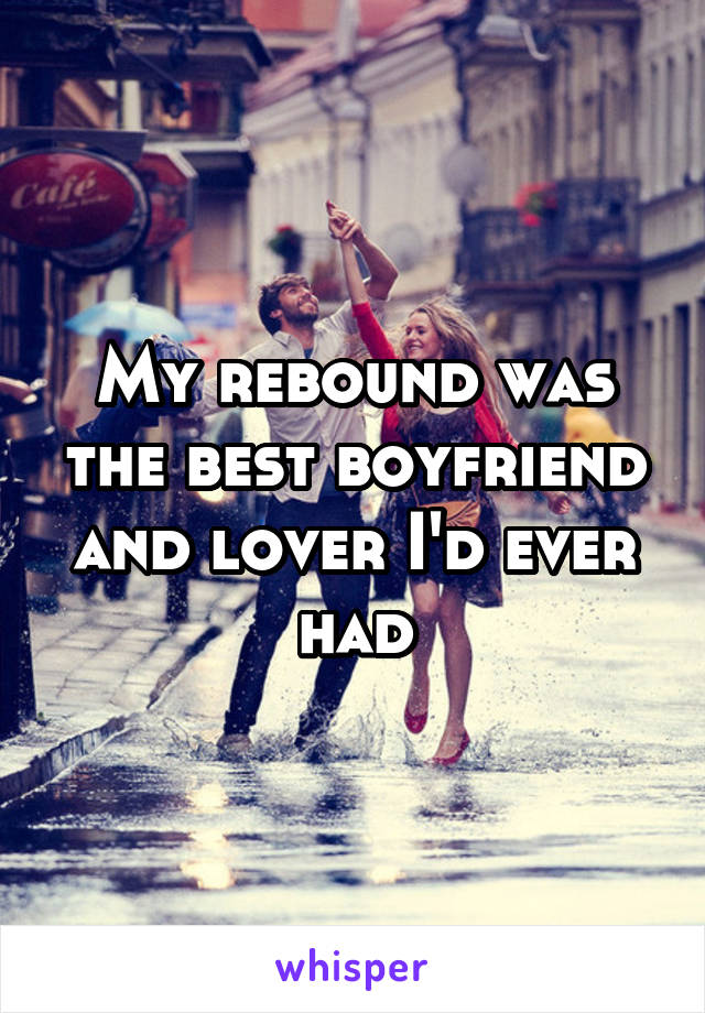 My rebound was the best boyfriend and lover I'd ever had