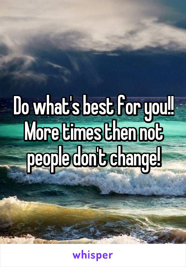 Do what's best for you!! More times then not people don't change!