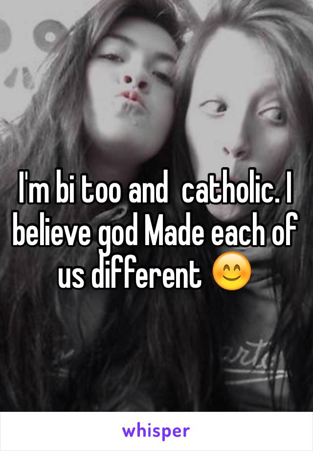 I'm bi too and  catholic. I believe god Made each of us different 😊  