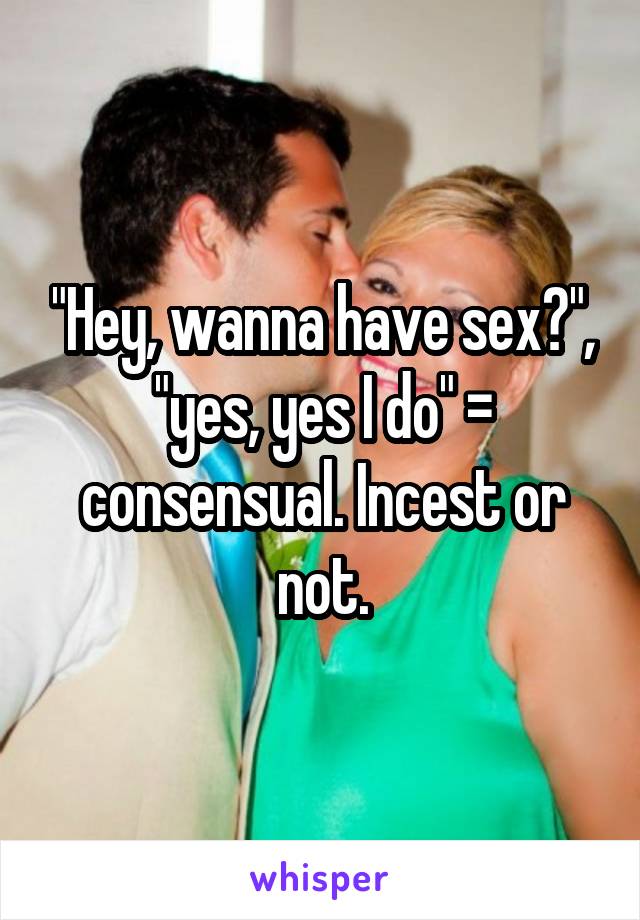 "Hey, wanna have sex?", "yes, yes I do" = consensual. Incest or not.