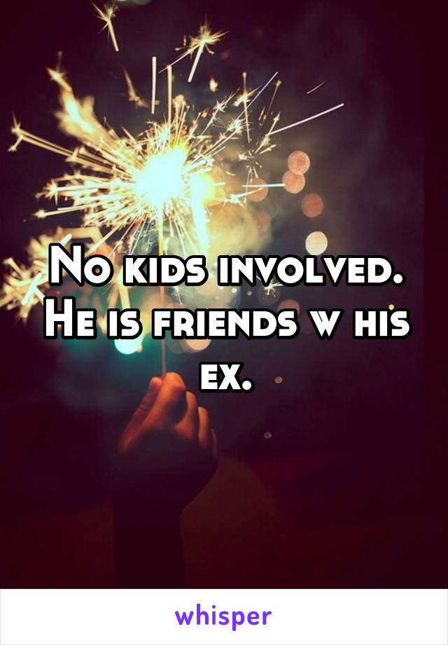 No kids involved. He is friends w his ex.