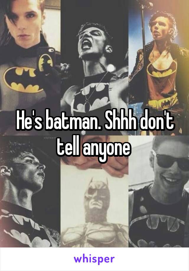 He's batman. Shhh don't tell anyone 