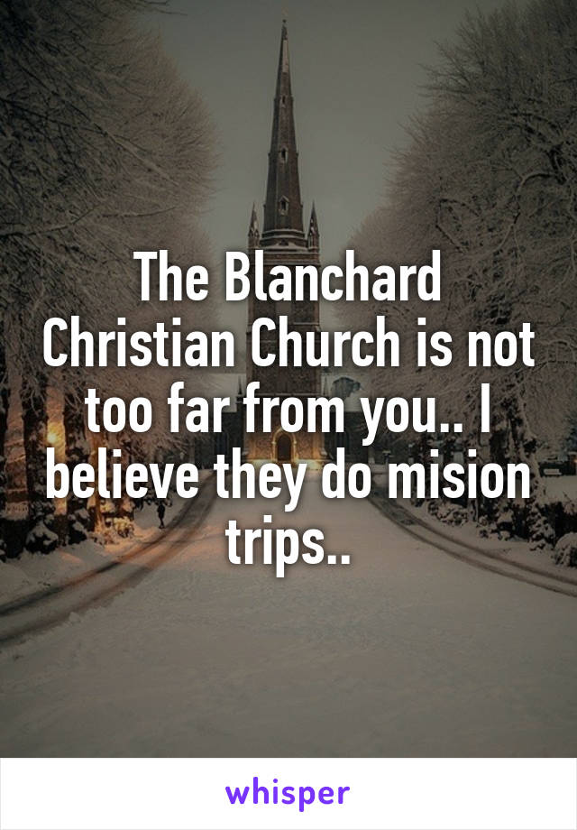 The Blanchard Christian Church is not too far from you.. I believe they do mision trips..