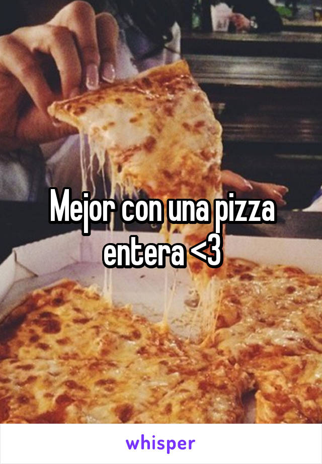 Mejor con una pizza entera <3