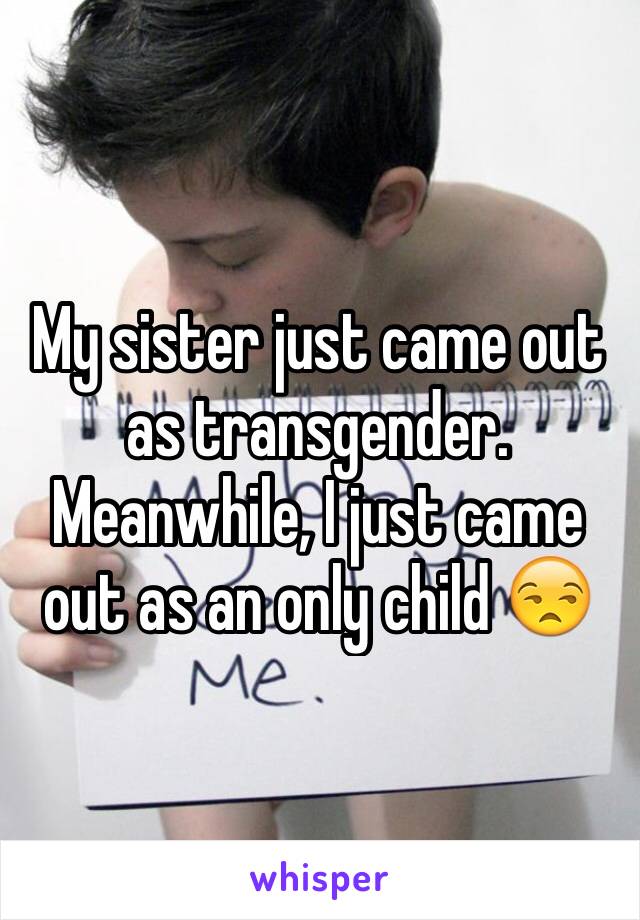 My sister just came out as transgender.
Meanwhile, I just came out as an only child 😒