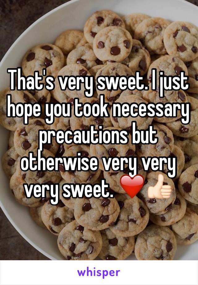 That's very sweet. I just hope you took necessary precautions but otherwise very very very sweet. ❤️👍🏻