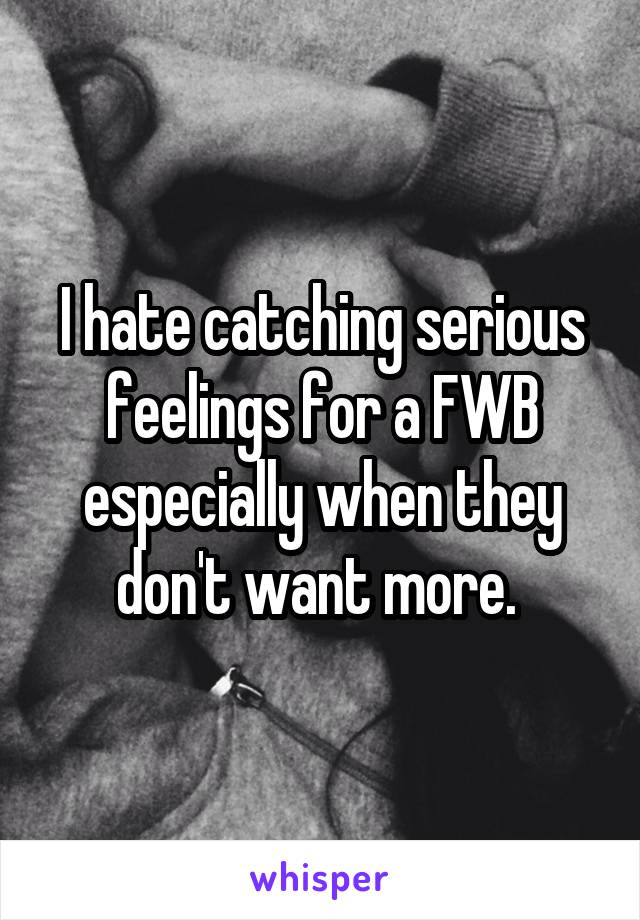 I hate catching serious feelings for a FWB especially when they don't want more. 