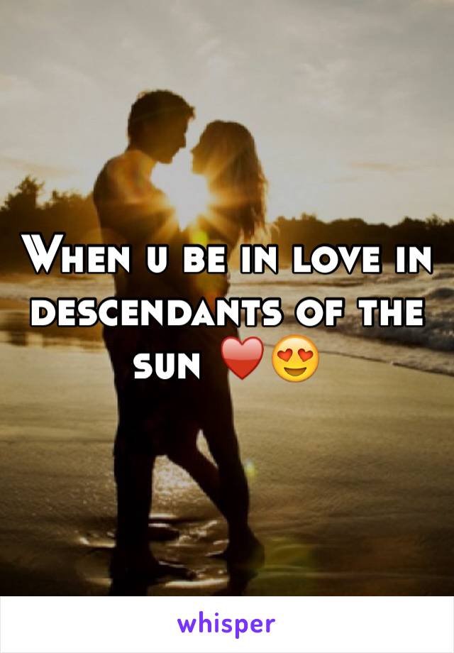 When u be in love in descendants of the sun ♥️😍