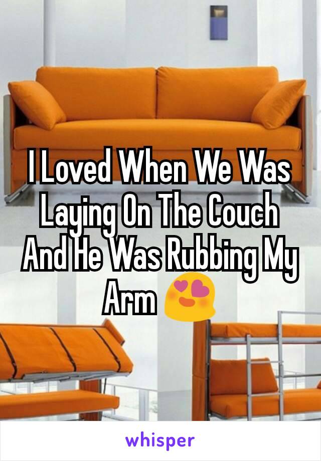 I Loved When We Was Laying On The Couch And He Was Rubbing My Arm 😍