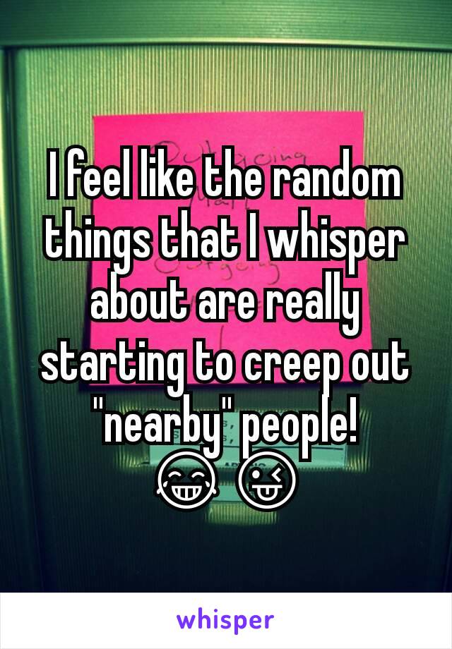 I feel like the random things that I whisper about are really starting to creep out "nearby" people!
😂😜