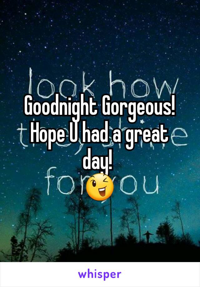 Goodnight Gorgeous! Hope U had a great day! 
😉