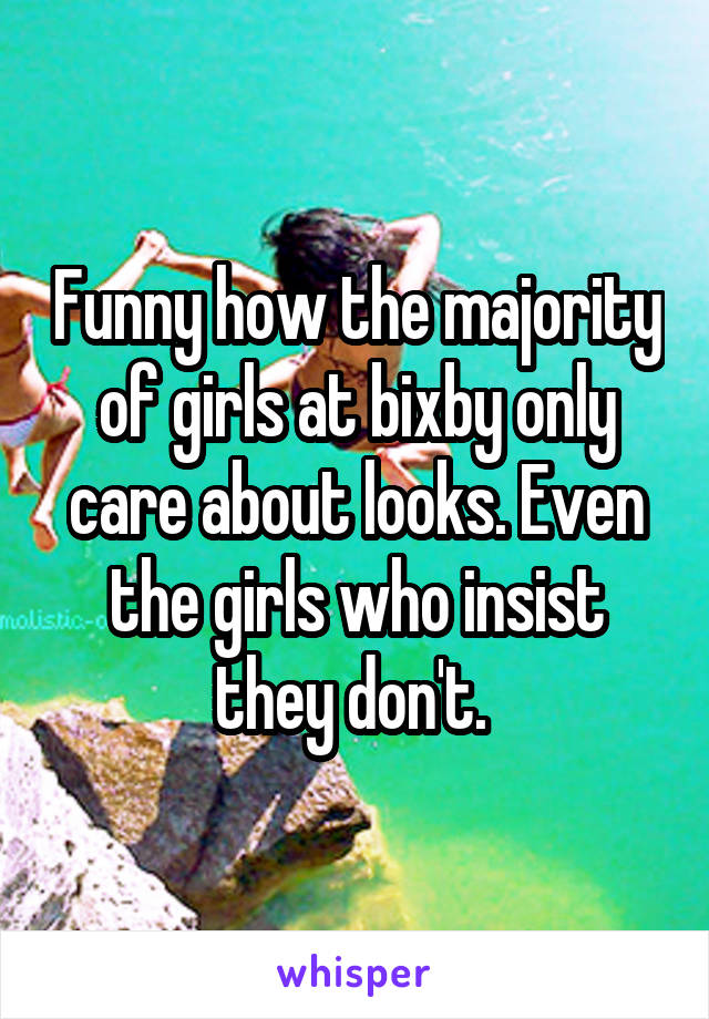 Funny how the majority of girls at bixby only care about looks. Even the girls who insist they don't. 