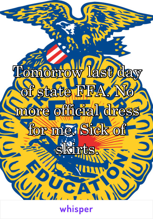 Tomorrow last day of state FFA. No more official dress for me. Sick of skirts.