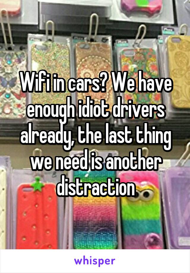 Wifi in cars? We have enough idiot drivers already, the last thing we need is another distraction