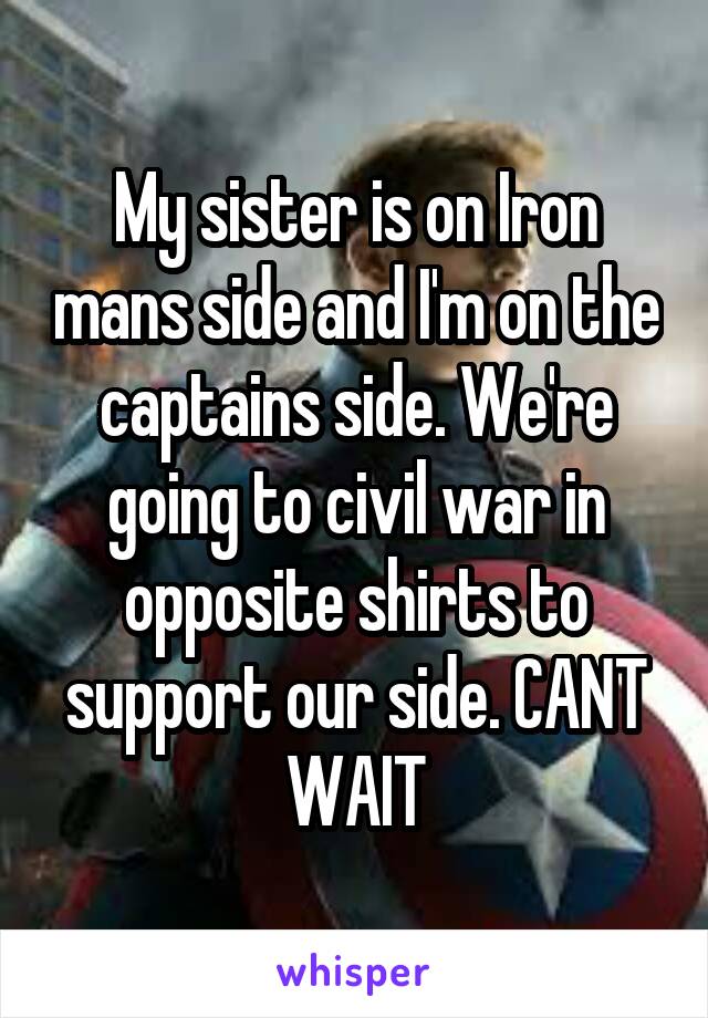 My sister is on Iron mans side and I'm on the captains side. We're going to civil war in opposite shirts to support our side. CANT WAIT