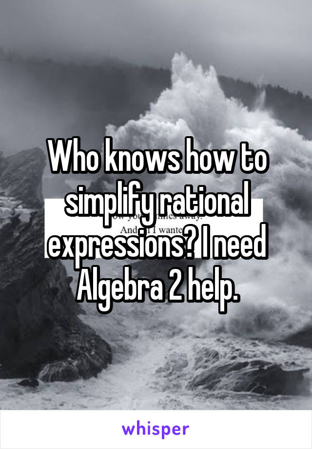 Who knows how to simplify rational expressions? I need Algebra 2 help.