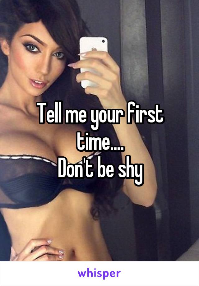 Tell me your first time....
Don't be shy