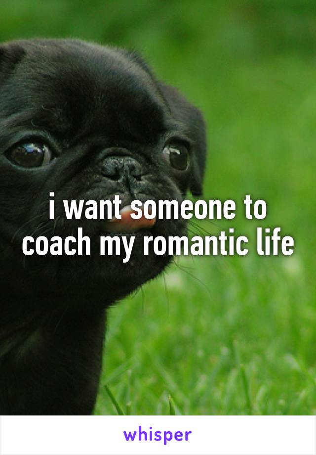 i want someone to coach my romantic life