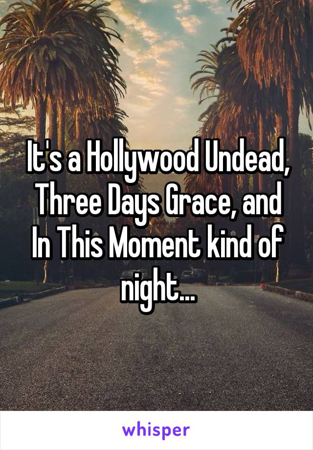 It's a Hollywood Undead,
Three Days Grace, and
In This Moment kind of night...