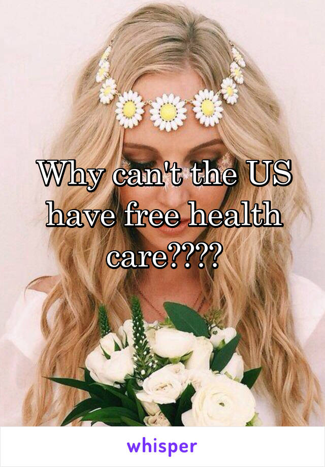 Why can't the US have free health care????
