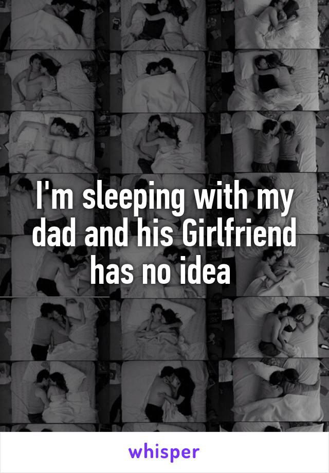 I'm sleeping with my dad and his Girlfriend has no idea 