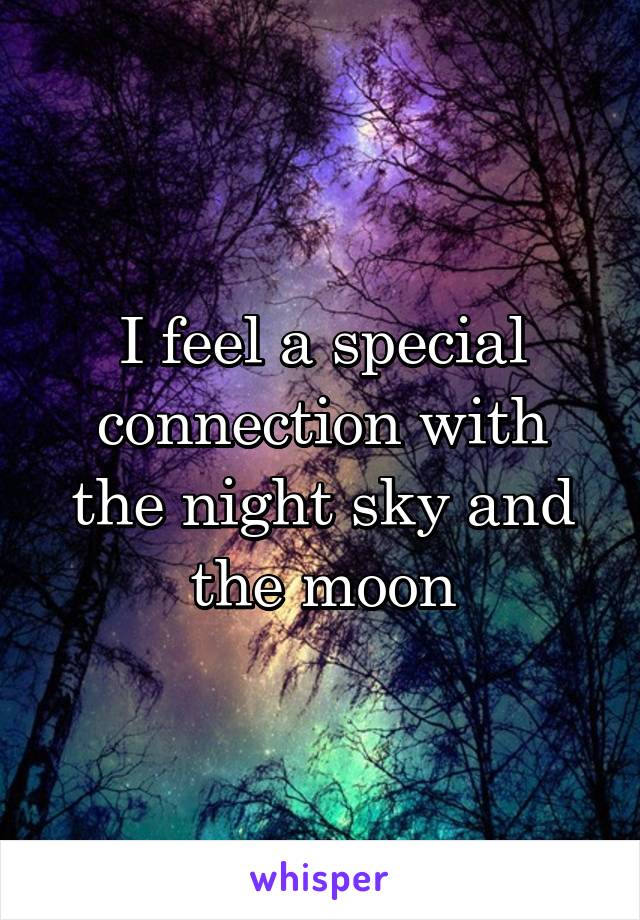 I feel a special connection with the night sky and the moon