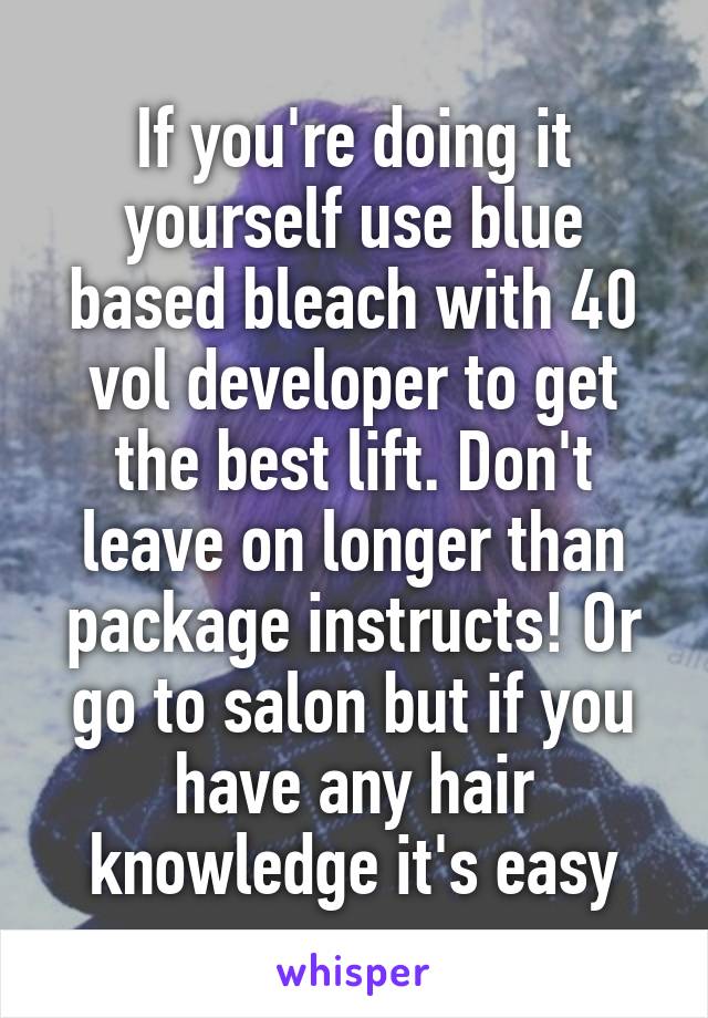 If you're doing it yourself use blue based bleach with 40 vol developer to get the best lift. Don't leave on longer than package instructs! Or go to salon but if you have any hair knowledge it's easy