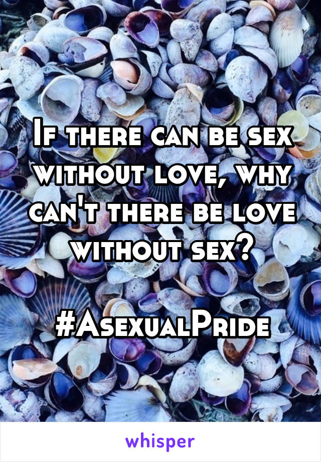 If there can be sex without love, why can't there be love without sex?

#AsexualPride