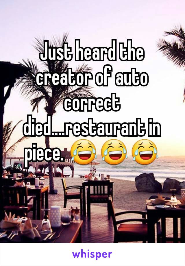 Just heard the creator of auto correct died....restaurant in piece. 😂😂😂