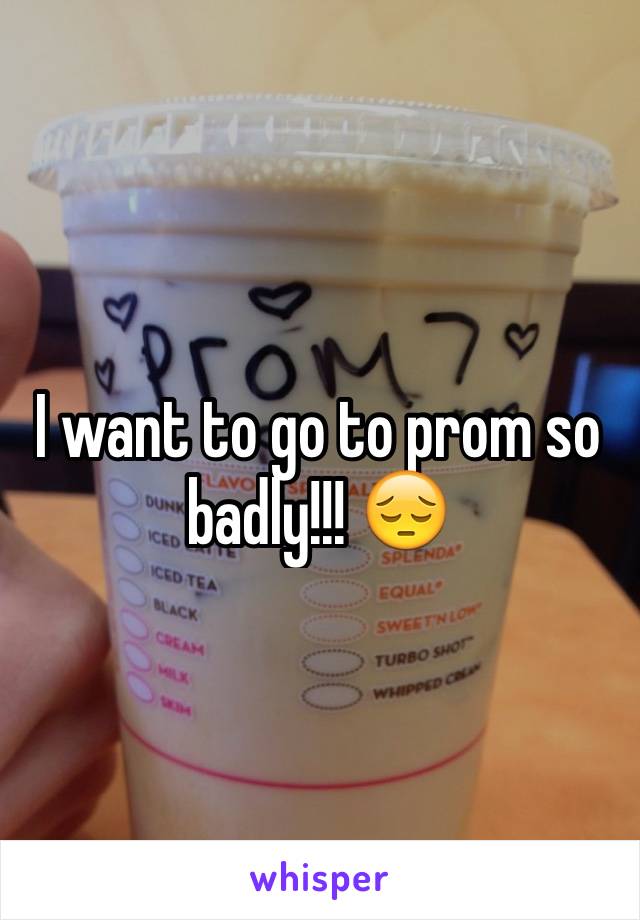 I want to go to prom so badly!!! 😔