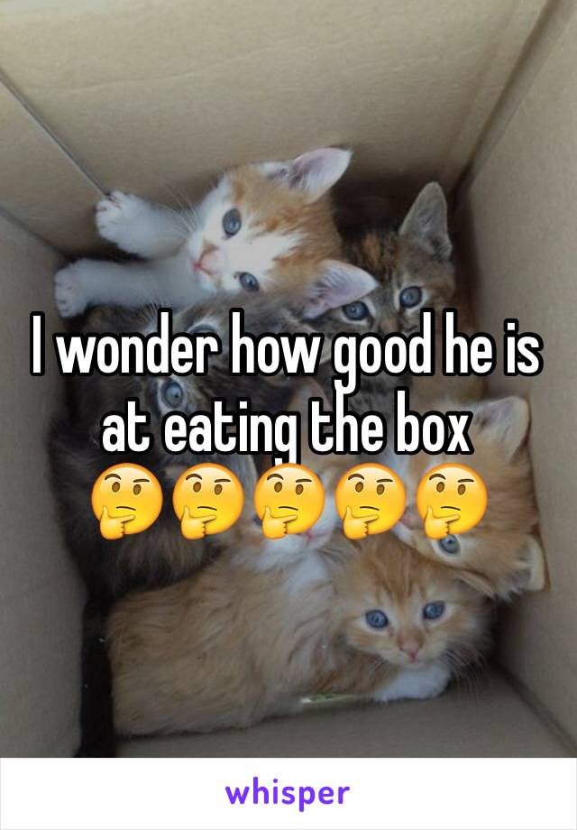 I wonder how good he is at eating the box
🤔🤔🤔🤔🤔