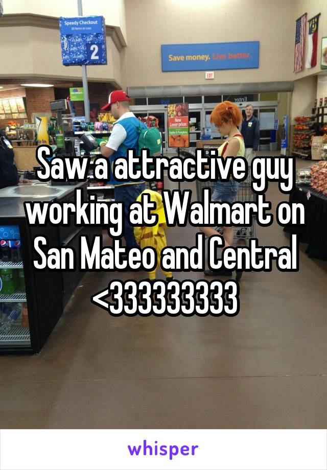 Saw a attractive guy working at Walmart on San Mateo and Central <333333333