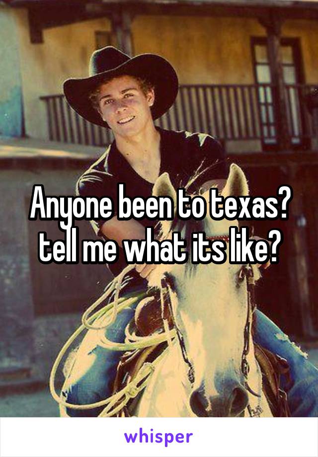 Anyone been to texas? tell me what its like?