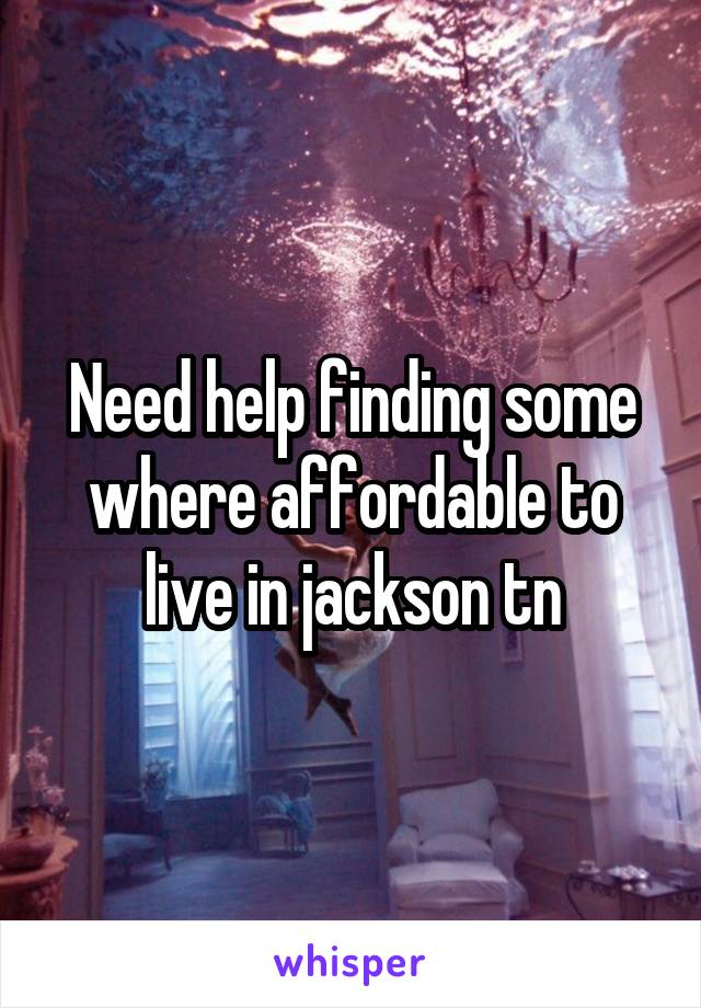 Need help finding some where affordable to live in jackson tn