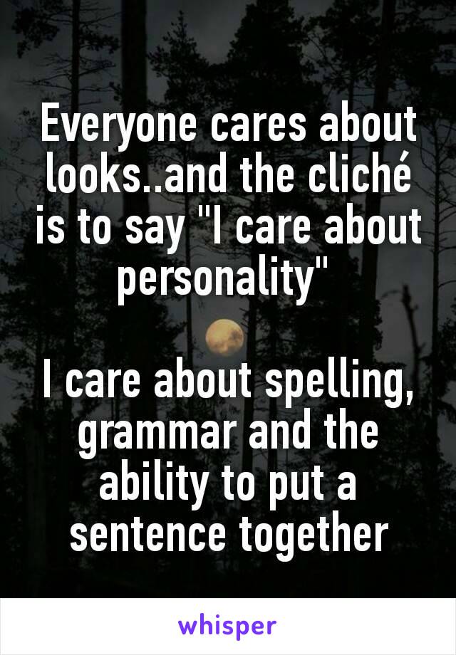 Everyone cares about looks..and the cliché is to say "I care about personality" 

I care about spelling, grammar and the ability to put a sentence together